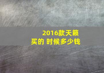 2016款天籁买的 时候多少钱